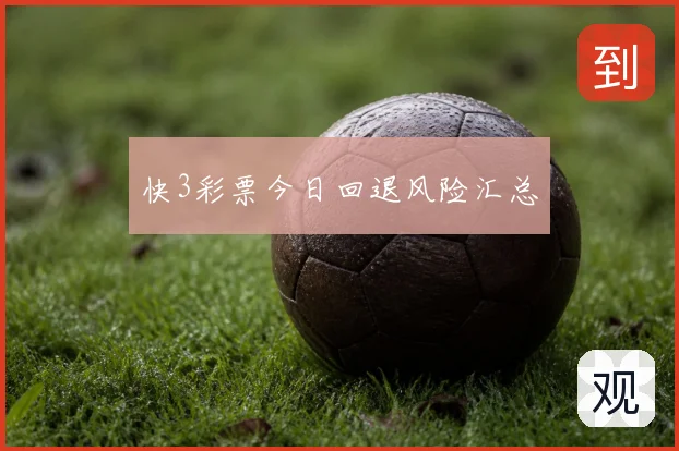 快3彩票今日回退风险汇总